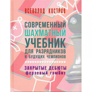 Костров В. "Современный шахматный учебник для разрядников и будущих чемпионов. Закрытые дебюты. Ферзевый гамбит - fgospostavki.ru - Сергиев Посад